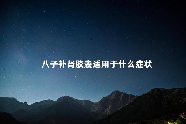 八子补肾胶囊适用于什么症状