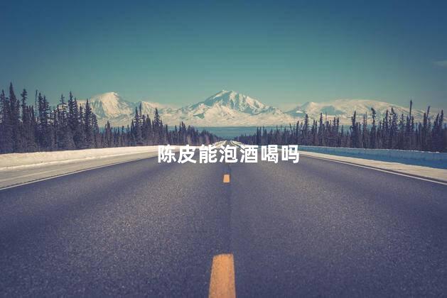 陈皮能泡酒喝吗