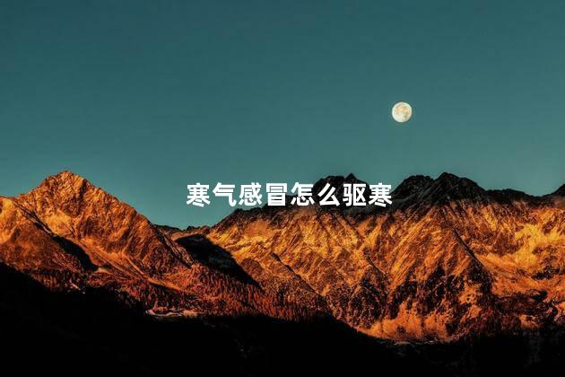 寒气感冒怎么驱寒