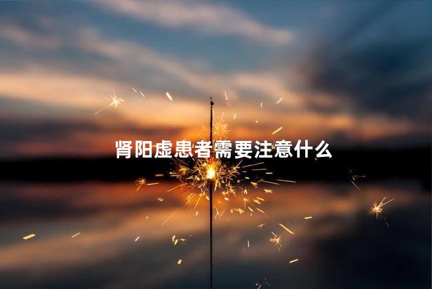 肾阳虚患者需要注意什么