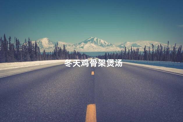 冬天鸡骨架煲汤