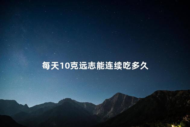 每天10克远志能连续吃多久