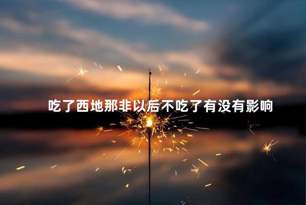 吃了西地那非以后不吃了有没有影响