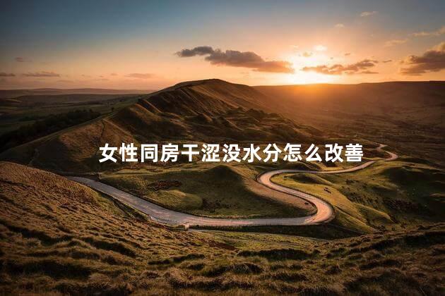 女性同房干涩没水分怎么改善
