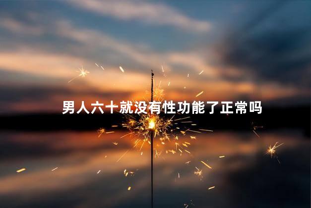 男人六十就没有性功能了正常吗