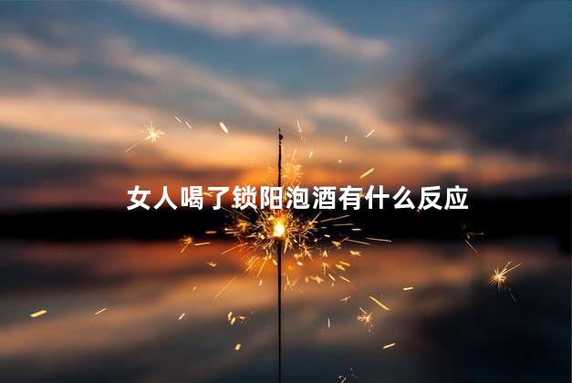 女人喝了锁阳泡酒有什么反应