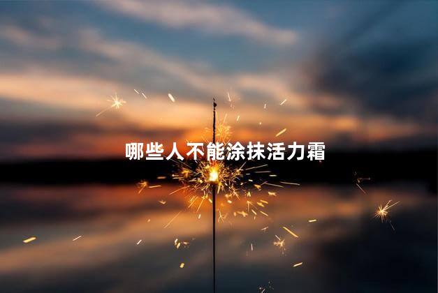 哪些人不能涂抹活力霜