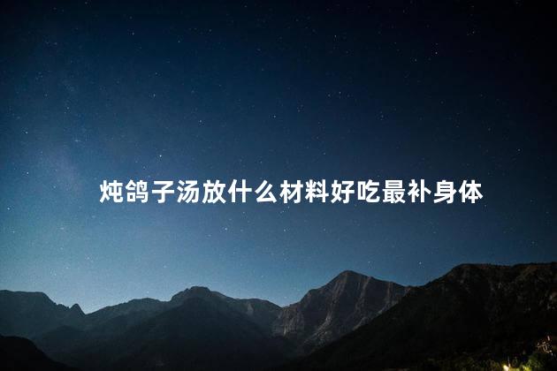 炖鸽子汤放什么材料好吃最补身体