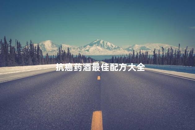 抗癌药酒最佳配方大全