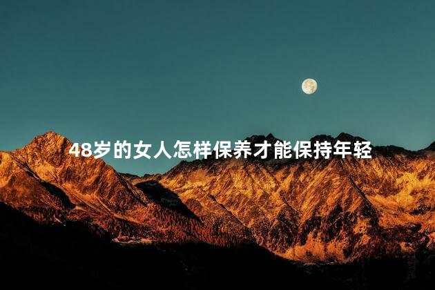 48岁的女人怎样保养才能保持年轻