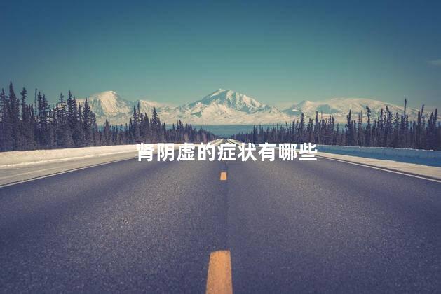 肾阴虚的症状有哪些