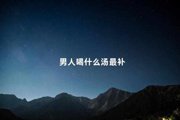 男人喝什么汤最补