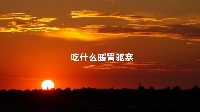 吃什么暖胃驱寒