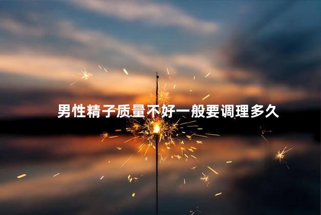 男性精子质量不好一般要调理多久