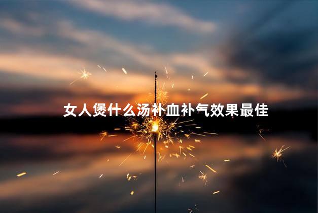 女人煲什么汤补血补气效果最佳