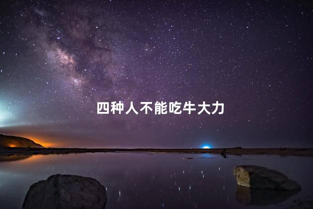 四种人不能吃牛大力