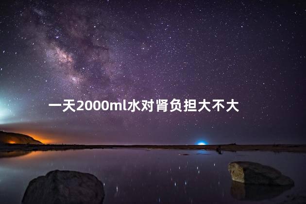 一天2000ml水对肾负担大不大